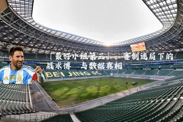 「最好小组第三」:赛制迷局下的战术博弈与数据真相