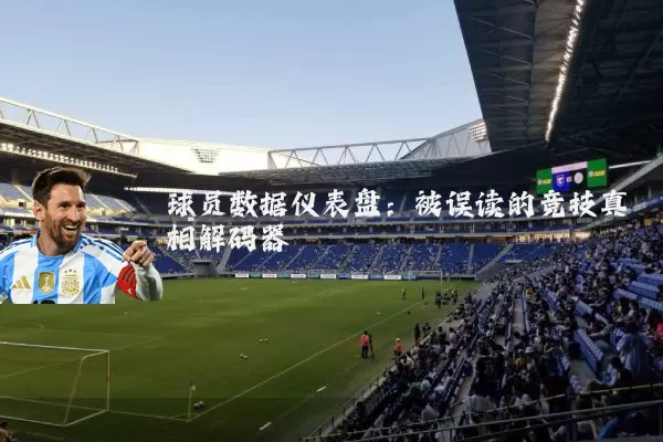 球员数据仪表盘:被误读的竞技真相解码器
