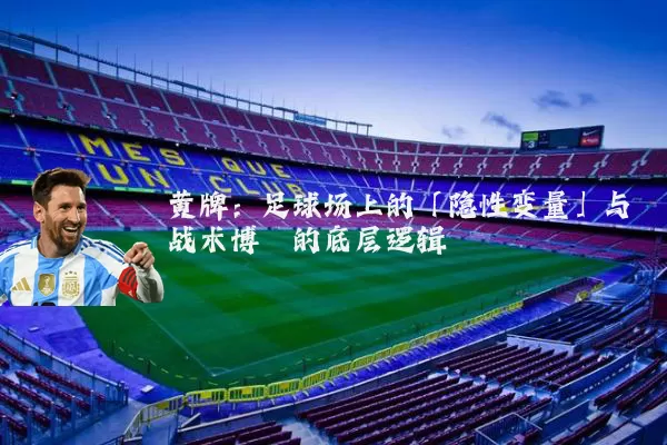 黄牌：足球场上的「隐性变量」与战术博弈的底层逻辑