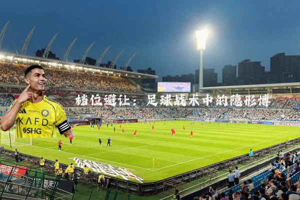 档位避让:足球战术中的隐形博弈