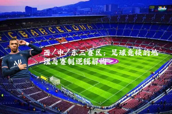 西/中/东三赛区:足球竞技的地理与赛制逻辑解构